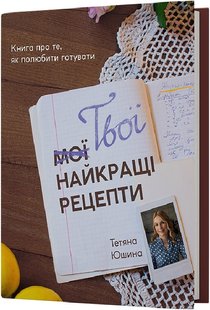 Обкладинка книги Твої найкращі рецепти. Книга про те, як полюбити готувати. Тетяна Юшина Тетяна Юшина, 978-617-8257-69-9,   €39.22