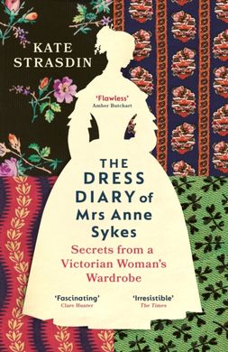 Обкладинка книги The Dress Diary of Mrs Anne Sykes. Secrets from a Victorian Woman’s Wardrobe. Kate Strasdin Kate Strasdin, 9781529920819,   €17.14