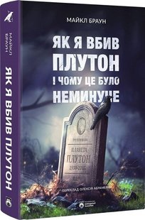 Обкладинка книги Як я вбив Плутон і чому це було неминуче. Майкл Браун Майкл Браун, 978-617-95406-3-9,   €22.08