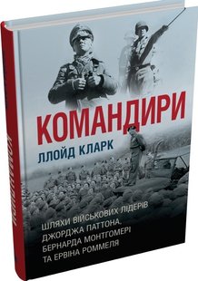 Обкладинка книги Командири. Шляхи військових лідерів Джорджа Паттона, Бернарда Монтгомері та Ервіна Роммеля. Ллойд Кларк Ллойд Кларк, 978-966-948-845-9,   €26.49