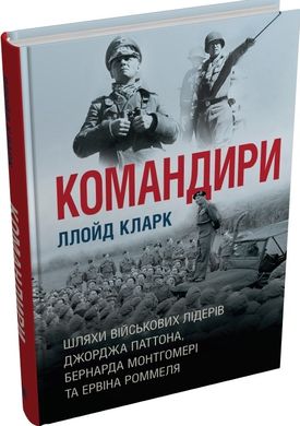 Обкладинка книги Командири. Шляхи військових лідерів Джорджа Паттона, Бернарда Монтгомері та Ервіна Роммеля. Ллойд Кларк Ллойд Кларк, 978-966-948-845-9,   €29.35