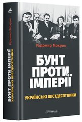 Обкладинка книги Бунт проти імперії. Українські шістдесятники. Радомир Мокрик Радомир Мокрик, 978-617-585-249-1,   €19.48