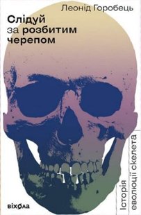 Обкладинка книги Слідуй за розбитим черепом. Історія еволюції скелета. Леонід Горобець Леонид Горобец, 978-617-7960-24-8,   €22.60