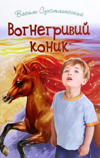 Обкладинка книги Вогнегривий коник. Казки. Притчі. Оповідання. Сухомлинський Василь Сухомлинський Василь, 978-617-07-0820-5,   €14.29