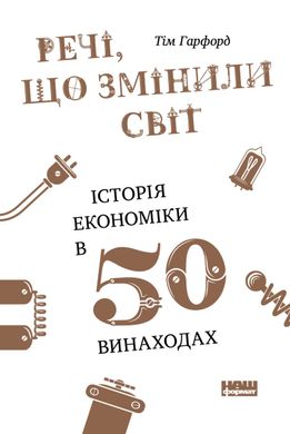 Обкладинка книги Речі, що змінили світ. Історія економіки в 50 винаходах. Тім Гарфорд Тім Гарфорд, 978-617-7552-08-5,   €13.51