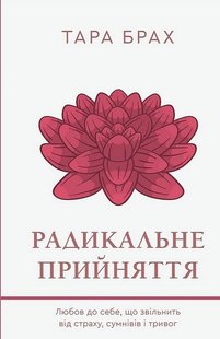 Обкладинка книги Радикальне прийняття. Любов до себе, що звільнить від страху, сумнівів і тривог. Тара Брах Тара Брах, 978-617-548-284-1,   €18.44