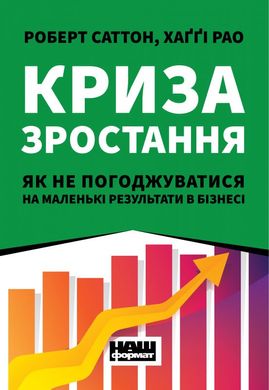 Обкладинка книги Криза зростання. Як не погоджуватися на маленькі результати в бізнесі. Роберт И. Саттон, Хагги Рао Роберт И. Саттон, Хагги Рао, 978-617-7866-19-9,   €12.47