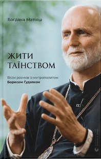 Обкладинка книги Жити Таїнством. Вісім розмов із митрополитом Борисом Ґудзяком. Богдана Матіяш Богдана Матіяш, 978-966-448-131-8,   €9.09