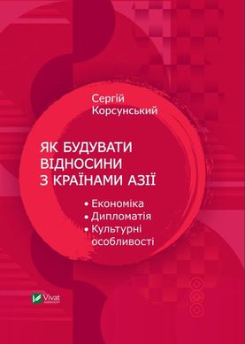 Обкладинка книги Як будувати відносини з країнами Азії. Економіка, дипломатія, культурні особливості. Сергій Корсунський Сергей Корсунский, 978-966-982-443-1,   €8.83