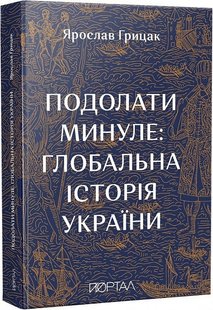 Обкладинка книги Подолати минуле: глобальна історія України (м'яка обкладинка). Ярослав Грицак Ярослав Грицак, 978-617-7925-98-8,   €25.71