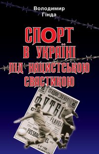 Обкладинка книги Спорт в Україні під нацистською свастикою. Володимир Гінда Володимир Гінда, 978-966-498-805-3,   €20.78