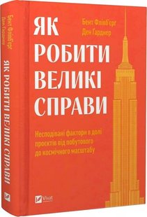 Обкладинка книги Як робити великі справи. Несподівані фактори в долі проєктів від побутового до космі-чного масштабу. Бент Флівб'єрґ, Ден Ґарднер Бент Флівб'єрґ, Ден Ґарднер, 978-617-17-0302-5,   €14.81