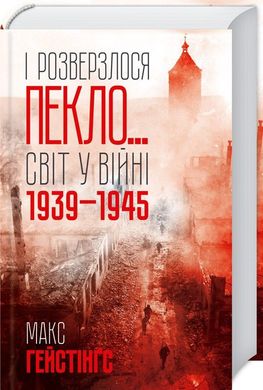 Обкладинка книги І розверзлося пекло… Світ у війні 1939-1945 років. Гейстінґс М. Гейстінґс М., 978-617-12-4962-2,   €24.68