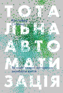 Обкладинка книги Тотальна автоматизація. Як комп'ютерні алгоритми змінюють світ. Крістофер Стейнер Крістофер Стейнер, 978-617-7552-45-0,   €9.09