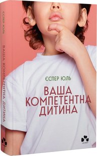 Обкладинка книги Ваша компетентна дитина. Шлях до нових цінностей вашої сім`ї. Єспер Юль Єспер Юль, 978-617-614-431-1,   €23.12