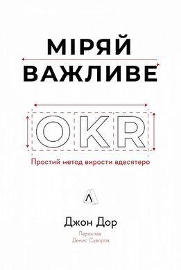 Обкладинка книги Міряй важливе. OKR: простий метод вирости вдесятеро. Джон Доер Джон Доер, 978-617-8299-78-1,   €23.12