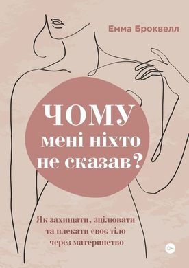 Обкладинка книги Чому мені ніхто не сказав? Як захищати, зцілювати та плекати своє тіло через материнство. Емма Броквелл Емма Броквелл, 978-617-8222-22-2,   €18.70