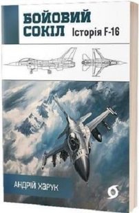 Обкладинка книги Бойовий сокіл: історія F-16. Андрій Харук Андрій Харук, 978-617-8178-21-5,   €14.81