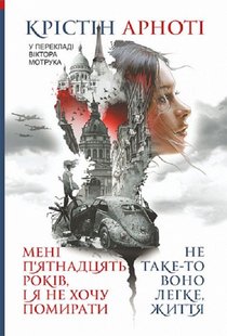 Обкладинка книги Мені 15 років, і я не хочу помирати. Не таке-то воно легке, життя. Крістін Арноті Крістін Арноті, 978-966-10-8663-9,   €13.51