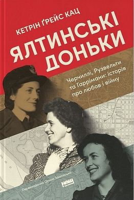 Обкладинка книги Ялтинські доньки. Черчиллі, Рузвельти та Гаррімани: історія про любов і війну. Кетрін Ґрейс Кац Кетрін Ґрейс Кац, 978-617-8277-91-8,   €21.56